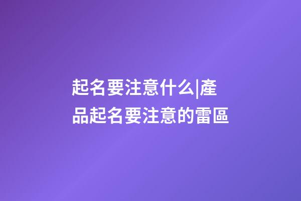 起名要注意什么|產品起名要注意的雷區
